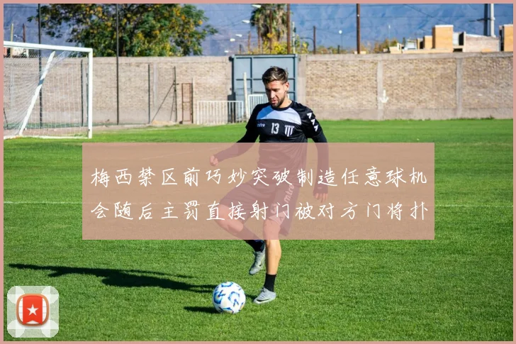 梅西禁区前巧妙突破制造任意球机会随后主罚直接射门被对方门将扑出