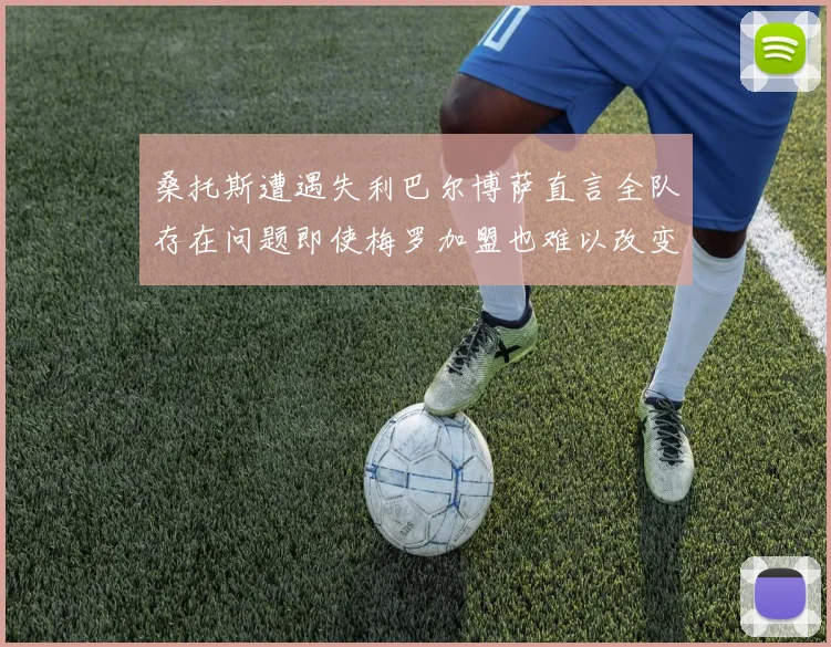 桑托斯遭遇失利巴尔博萨直言全队存在问题即使梅罗加盟也难以改变